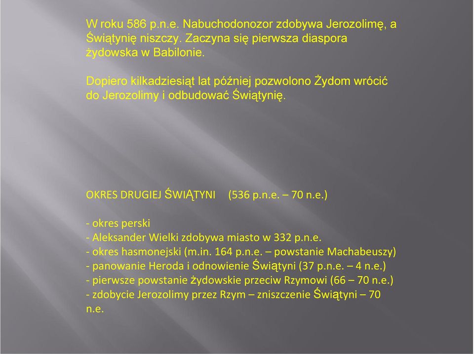 n.e. okres hasmonejski (m.in. 164 p.n.e. powstanie Machabeuszy) panowanie Heroda i odnowienie Świątyni (37 p.n.e. 4 n.e.) pierwsze powstanie żydowskie przeciw Rzymowi (66 70 n.