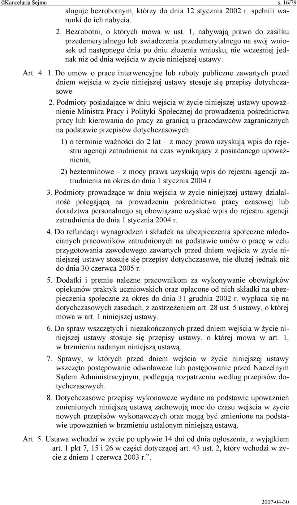 niniejszej ustawy. Art. 4. 1. Do umów o prace interwencyjne lub roboty publiczne zawartych przed dniem wejścia w życie niniejszej ustawy stosuje się przepisy dotychczasowe. 2.