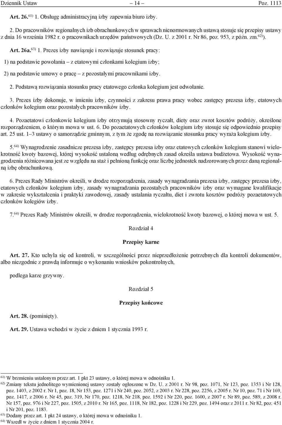 Prezes izby nawiązuje i rozwiązuje stosunek pracy: 1) na podstawie powołania z etatowymi członkami kolegium izby; 2) na podstawie umowy o pracę z pozostałymi pracownikami izby. 2. Podstawą rozwiązania stosunku pracy etatowego członka kolegium jest odwołanie.