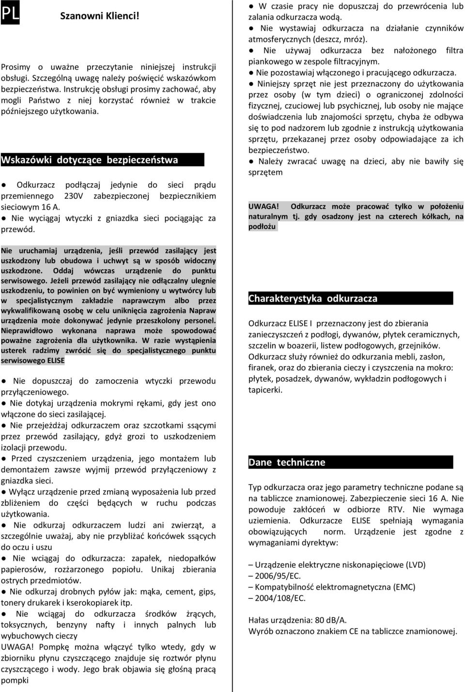 .. Odkurzacz podłączaj jedynie do sieci prądu przemiennego 230V zabezpieczonej bezpiecznikiem sieciowym 16 A. Nie wyciągaj wtyczki z gniazdka sieci pociągając za przewód.