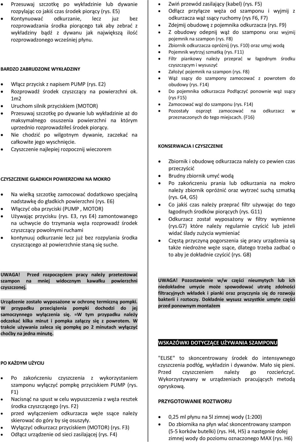 BARDZO ZABRUDZONE WYKŁADZINY Włącz przycisk z napisem PUMP (rys. E2) Rozprowadź środek czyszczący na powierzchni ok.