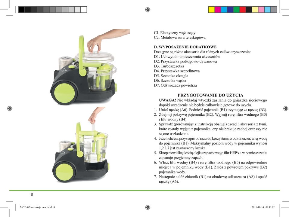 Nie wkładaj wtyczki zasilania do gniazdka sieciowego dopóki urządzenie nie będzie całkowicie gotowe do użycia. 1. Unieś rączkę (A6). Podnieść pojemnik (B1) trzymając za rączkę (B3). 2.