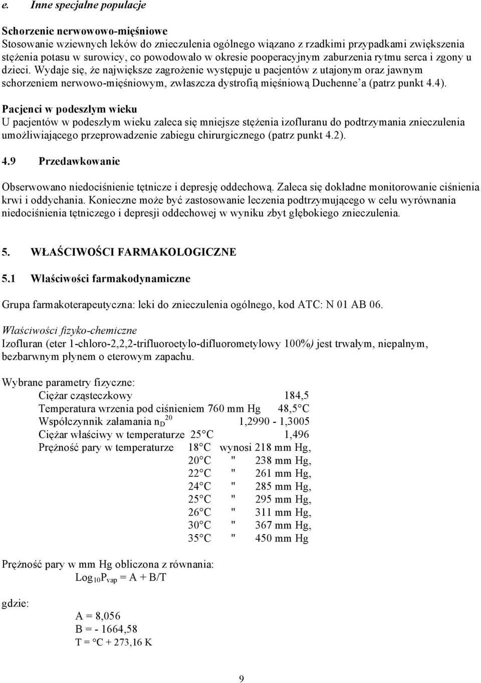 Wydaje się, że największe zagrożenie występuje u pacjentów z utajonym oraz jawnym schorzeniem nerwowo-mięśniowym, zwłaszcza dystrofią mięśniową Duchenne a (patrz punkt 4.4).