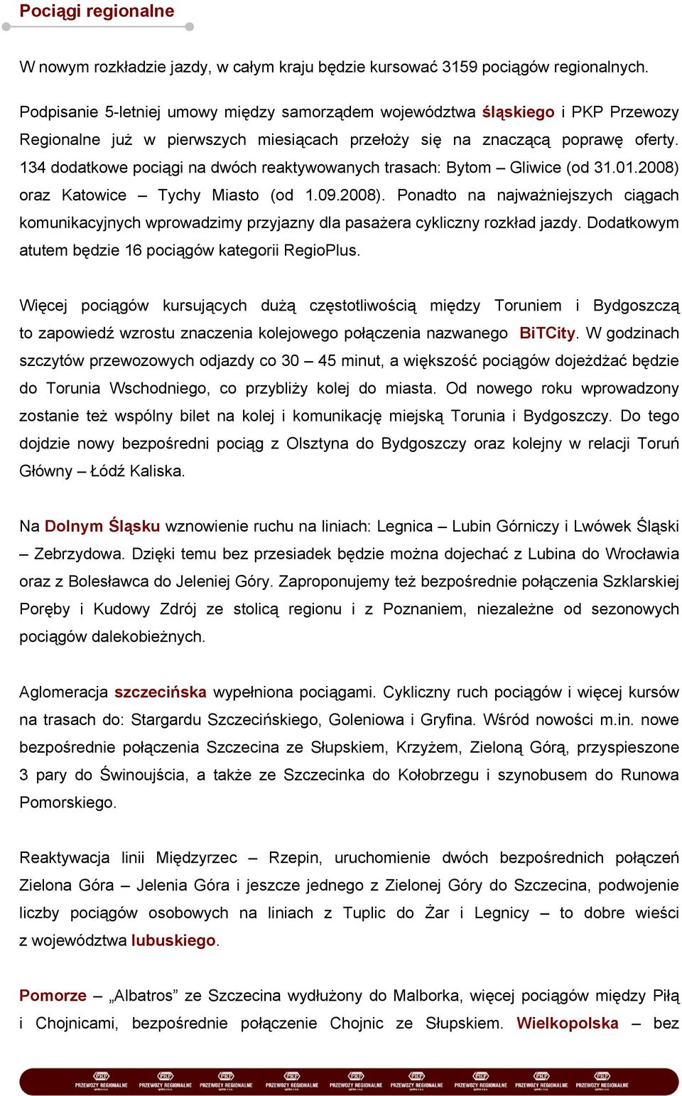 134 dodatkowe pociągi na dwóch reaktywowanych trasach: Bytom Gliwice (od 31.01.2008) oraz Katowice Tychy Miasto (od 1.09.2008). Ponadto na najważniejszych ciągach komunikacyjnych wprowadzimy przyjazny dla pasażera cykliczny rozkład jazdy.