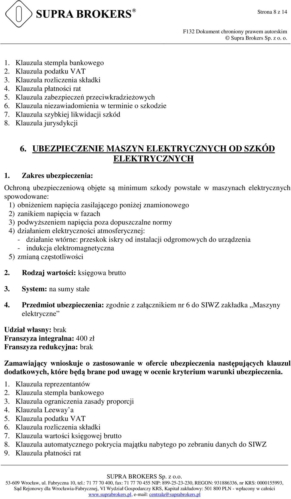 Zakres ubezpieczenia: Ochroną ubezpieczeniową objęte są minimum szkody powstałe w maszynach elektrycznych spowodowane: 1) obniżeniem napięcia zasilającego poniżej znamionowego 2) zanikiem napięcia w