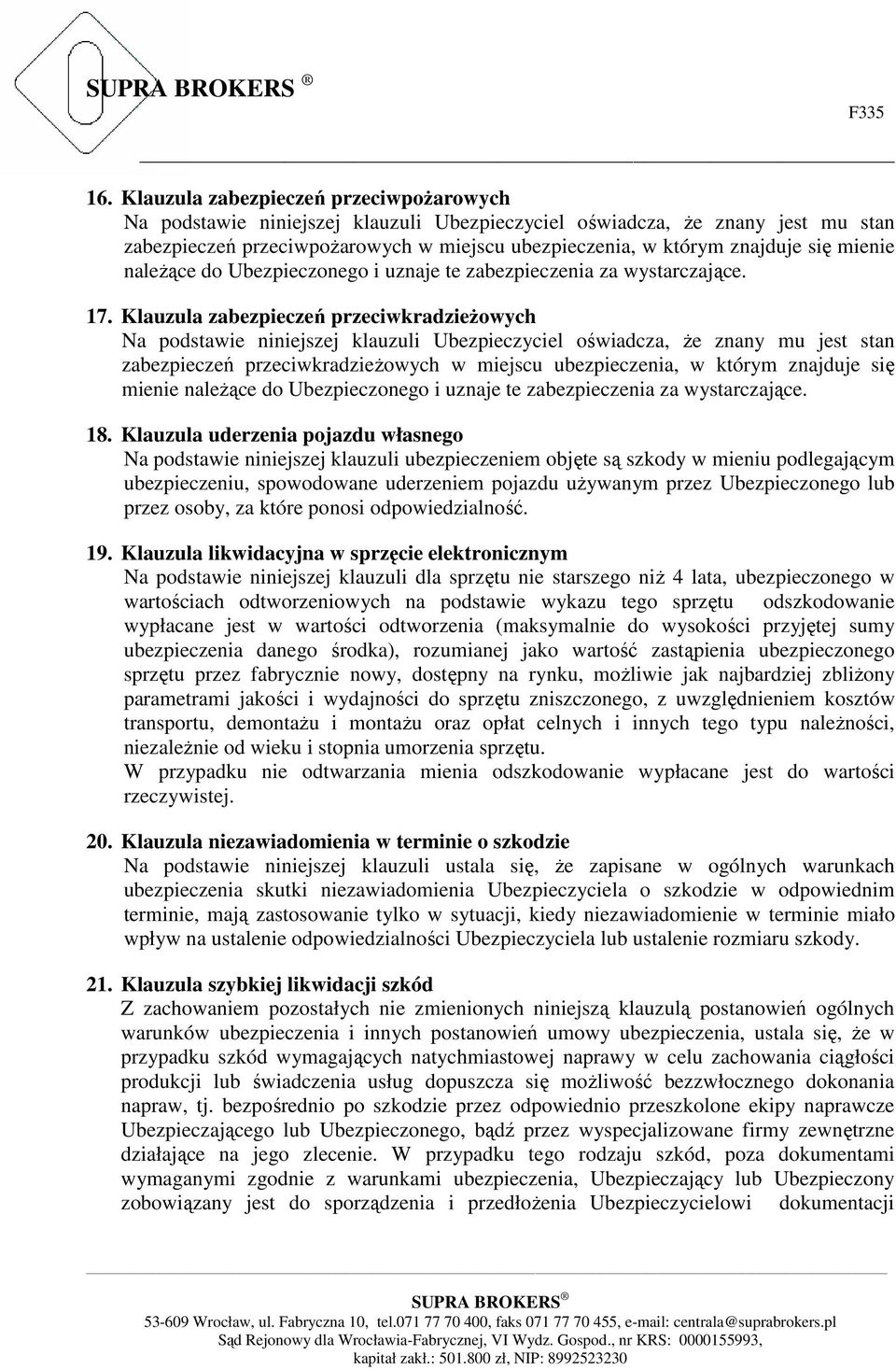 Klauzula zabezpieczeń przeciwkradzieżowych Na podstawie niniejszej klauzuli Ubezpieczyciel oświadcza, że znany mu jest stan zabezpieczeń przeciwkradzieżowych w miejscu ubezpieczenia, w którym