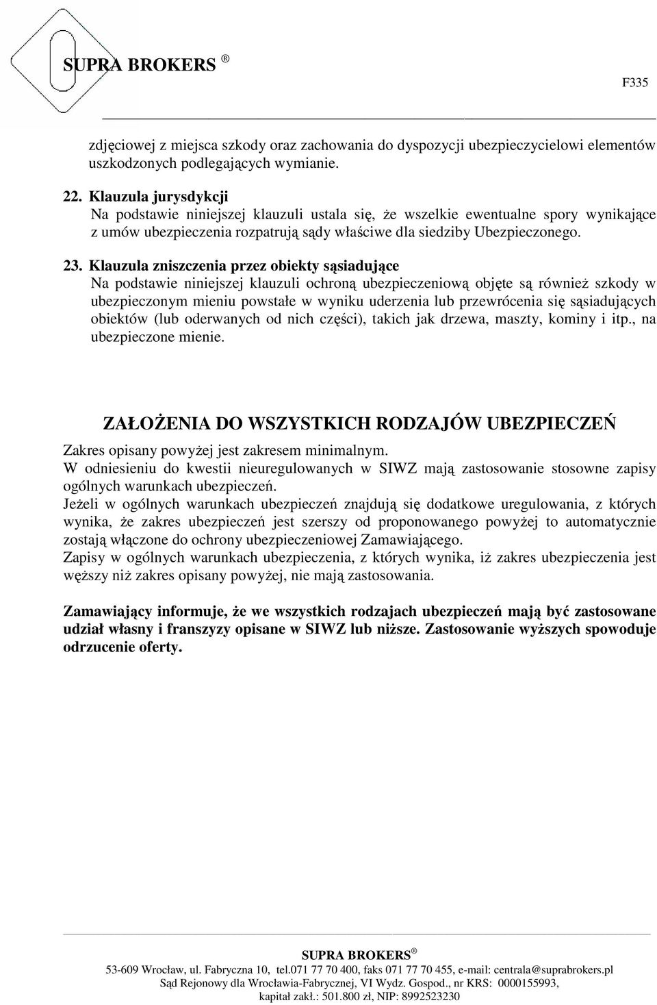 Klauzula zniszczenia przez obiekty sąsiadujące Na podstawie niniejszej klauzuli ochroną ubezpieczeniową objęte są również szkody w ubezpieczonym mieniu powstałe w wyniku uderzenia lub przewrócenia