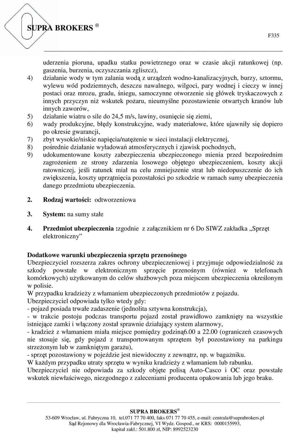 cieczy w innej postaci oraz mrozu, gradu, śniegu, samoczynne otworzenie się główek tryskaczowych z innych przyczyn niż wskutek pożaru, nieumyślne pozostawienie otwartych kranów lub innych zaworów, 5)