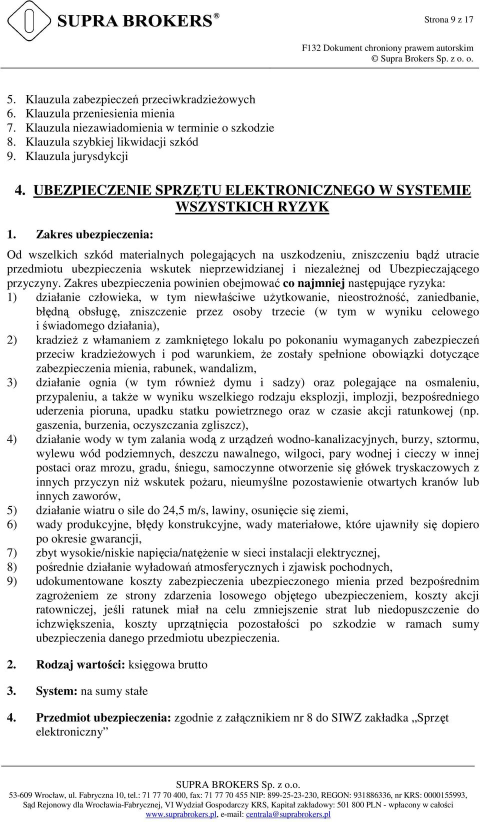 Zakres ubezpieczenia: Od wszelkich szkód materialnych polegających na uszkodzeniu, zniszczeniu bądź utracie przedmiotu ubezpieczenia wskutek nieprzewidzianej i niezaleŝnej od Ubezpieczającego