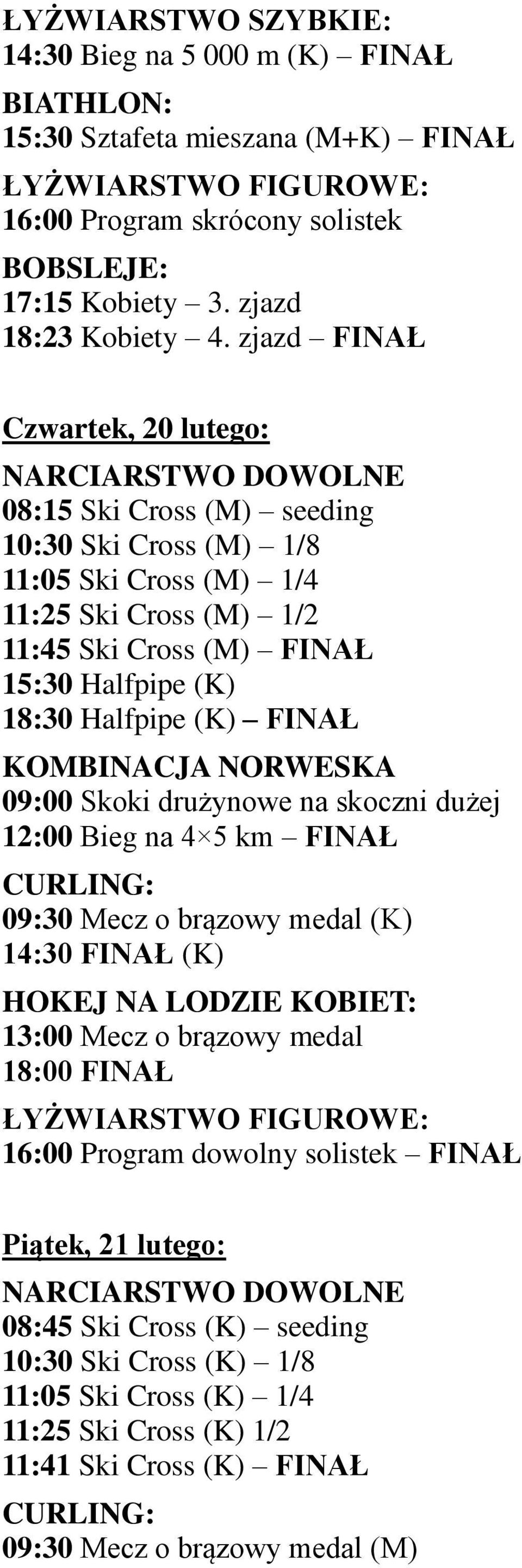 (K) 18:30 Halfpipe (K) FINAŁ KOMBINACJA NORWESKA 09:00 Skoki drużynowe na skoczni dużej 12:00 Bieg na 4 5 km FINAŁ 09:30 Mecz o brązowy medal (K) 14:30 FINAŁ (K) 13:00 Mecz o brązowy medal 18:00