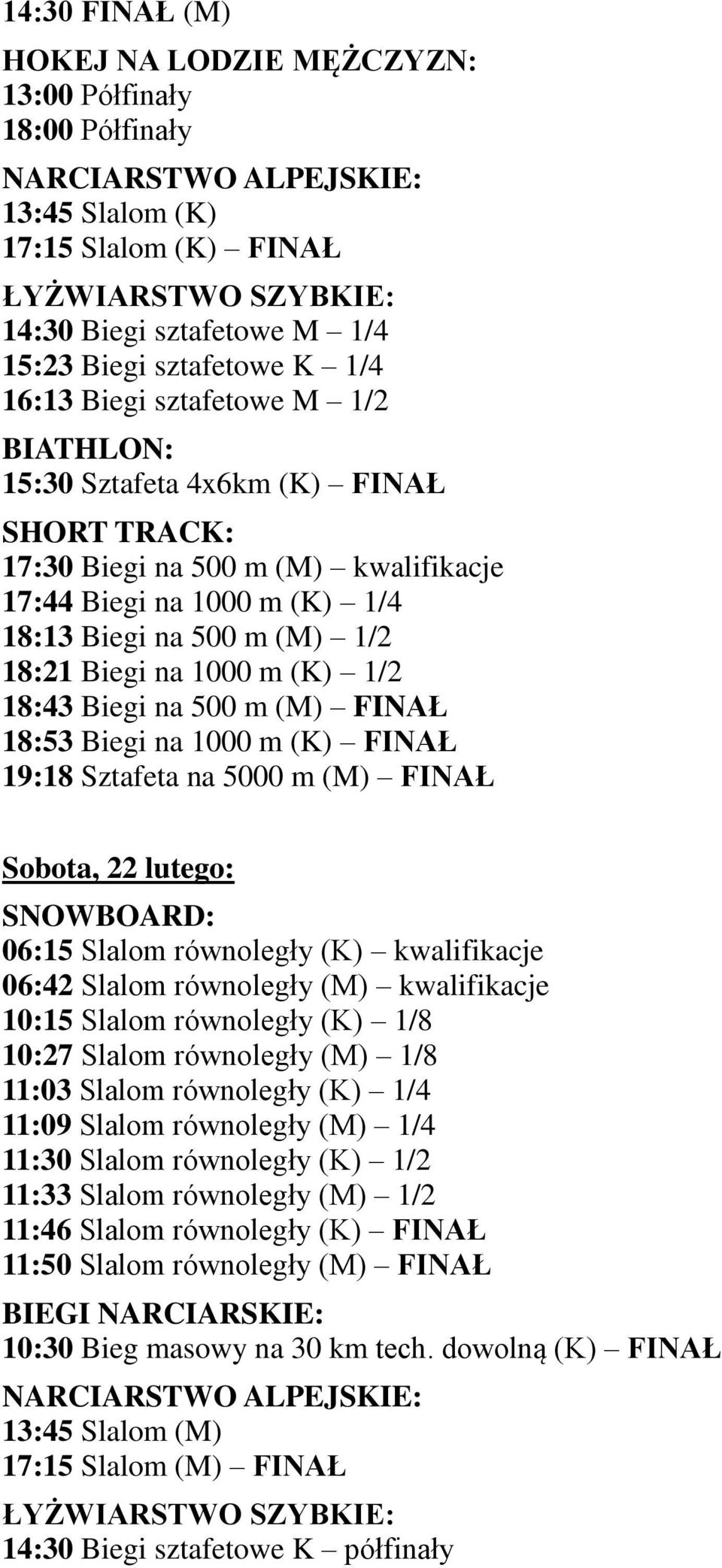 (K) FINAŁ 19:18 Sztafeta na 5000 m (M) FINAŁ Sobota, 22 lutego: SNOWBOARD: 06:15 Slalom równoległy (K) kwalifikacje 06:42 Slalom równoległy (M) kwalifikacje 10:15 Slalom równoległy (K) 1/8 10:27