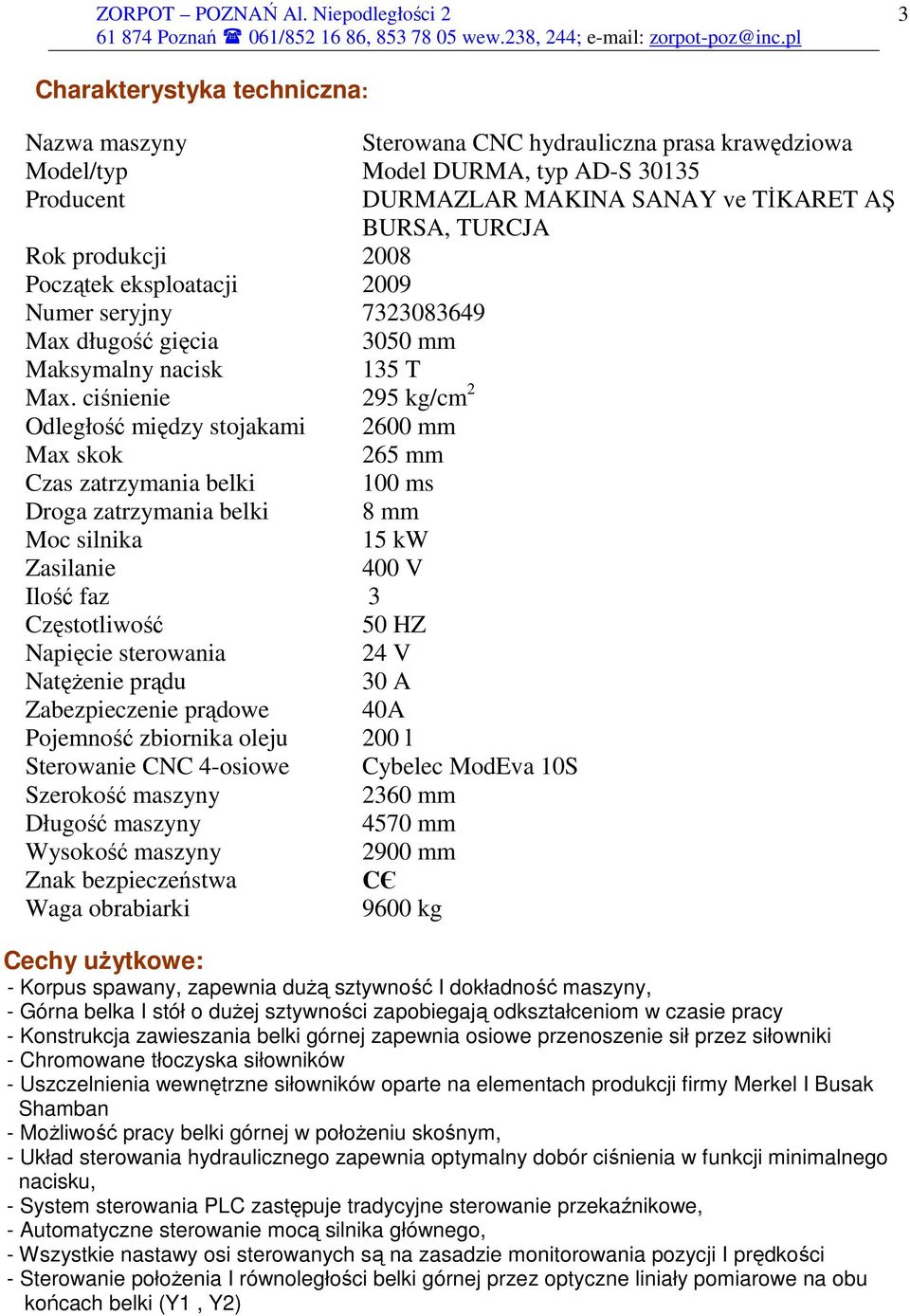 ciśnienie 295 kg/cm 2 Odległość między stojakami 2600 mm Max skok 265 mm Czas zatrzymania belki 100 ms Droga zatrzymania belki 8 mm Moc silnika 15 kw Zasilanie 400 V Ilość faz 3 Częstotliwość 50 HZ