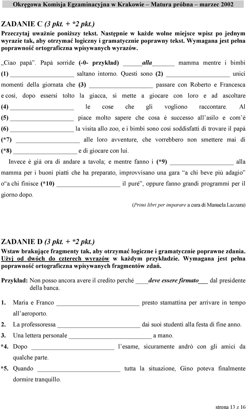 Questi sono (2) unici momenti della giornata che (3) passare con Roberto e Francesca e così, dopo essersi tolto la giacca, si mette a giocare con loro e ad ascoltare (4) le cose che gli vogliono