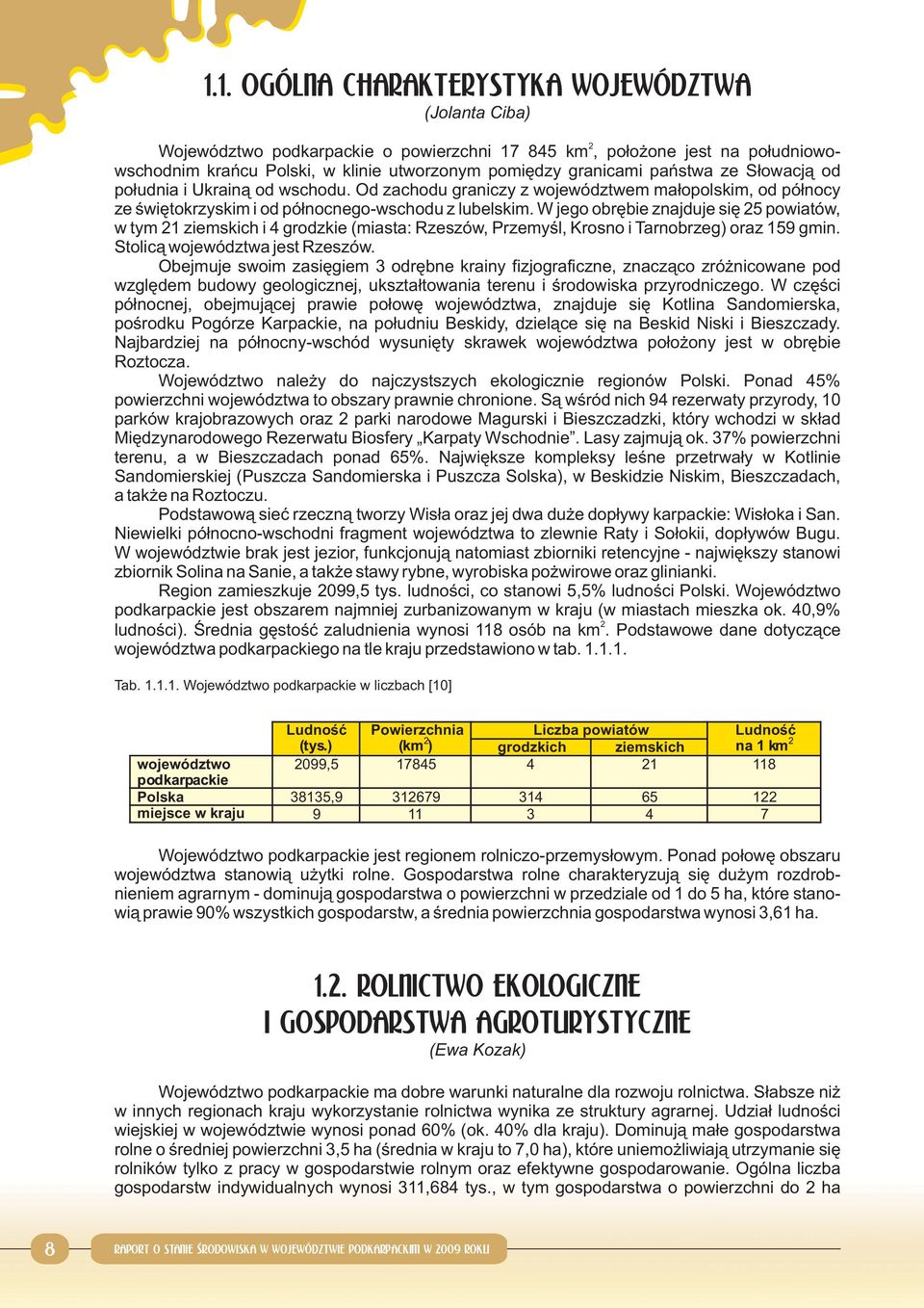 W jego obrębie znajduje się 25 powiatów, w tym 21 ziemskich i 4 grodzkie (miasta: Rzeszów, Przemyśl, Krosno i Tarnobrzeg) oraz 159 gmin. Stolicą województwa jest Rzeszów.