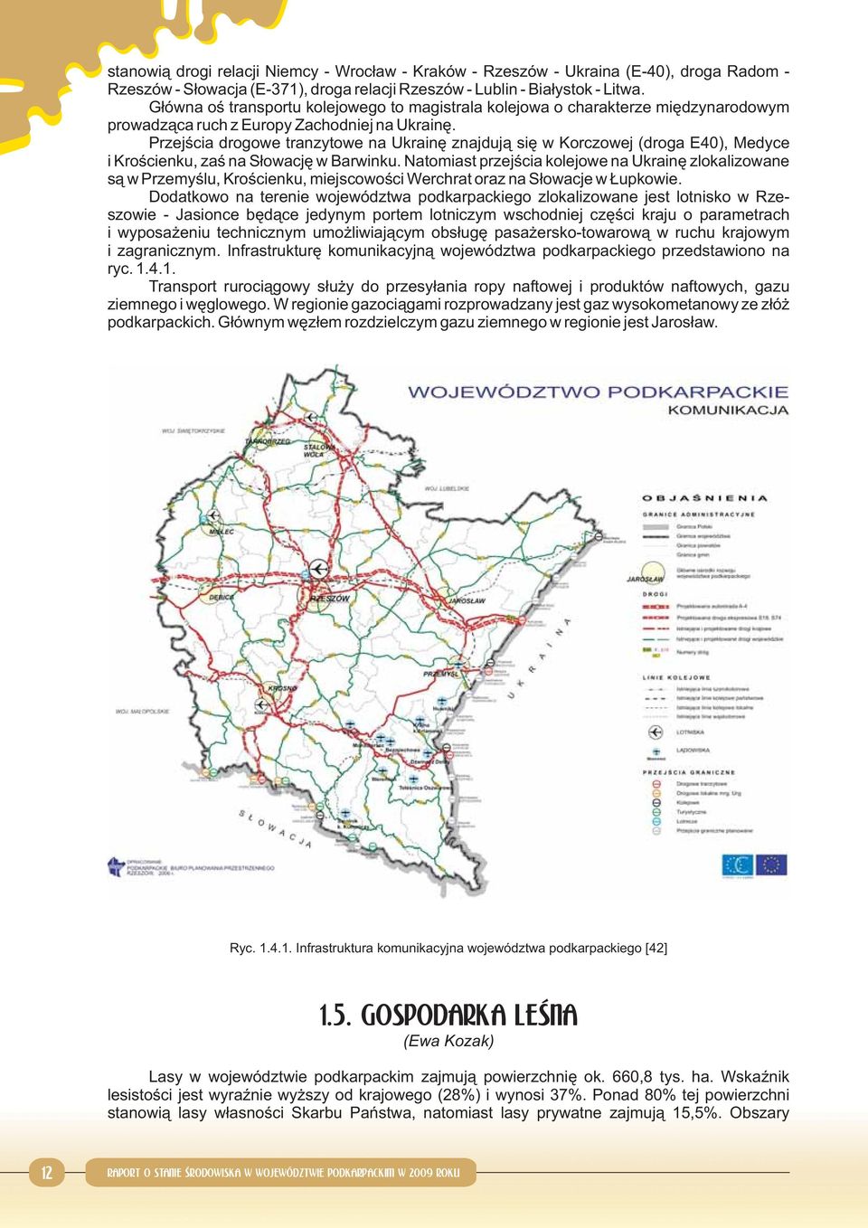 Przejścia drogowe tranzytowe na Ukrainę znajdują się w Korczowej (droga E40), Medyce i Krościenku, zaś na Słowację w Barwinku.