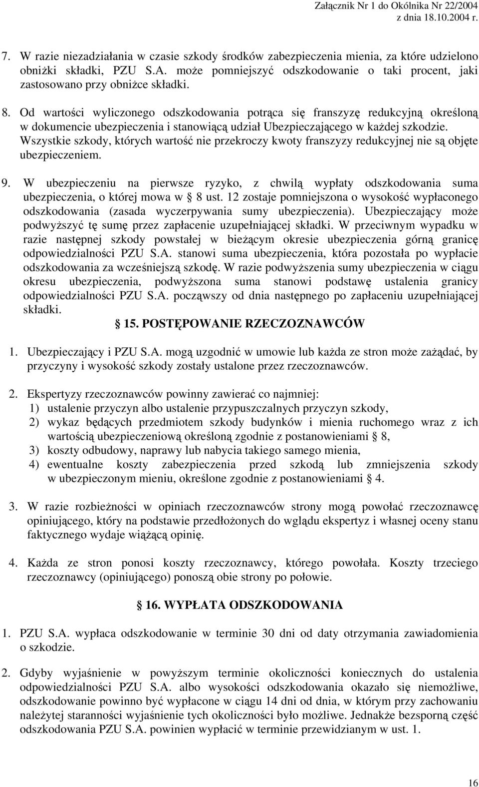 Od wartości wyliczonego odszkodowania potrąca się franszyzę redukcyjną określoną w dokumencie ubezpieczenia i stanowiącą udział Ubezpieczającego w każdej szkodzie.