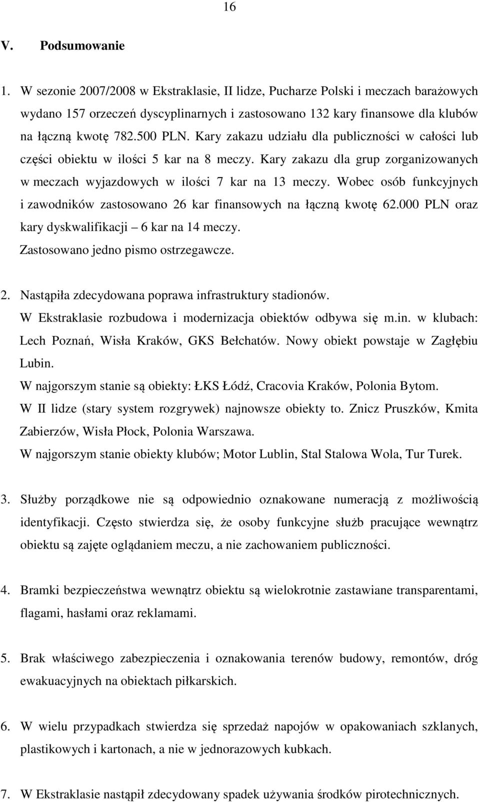 Kary zakazu udziału dla publiczności w całości lub części obiektu w ilości 5 kar na 8 meczy. Kary zakazu dla grup zorganizowanych w meczach wyjazdowych w ilości 7 kar na 13 meczy.