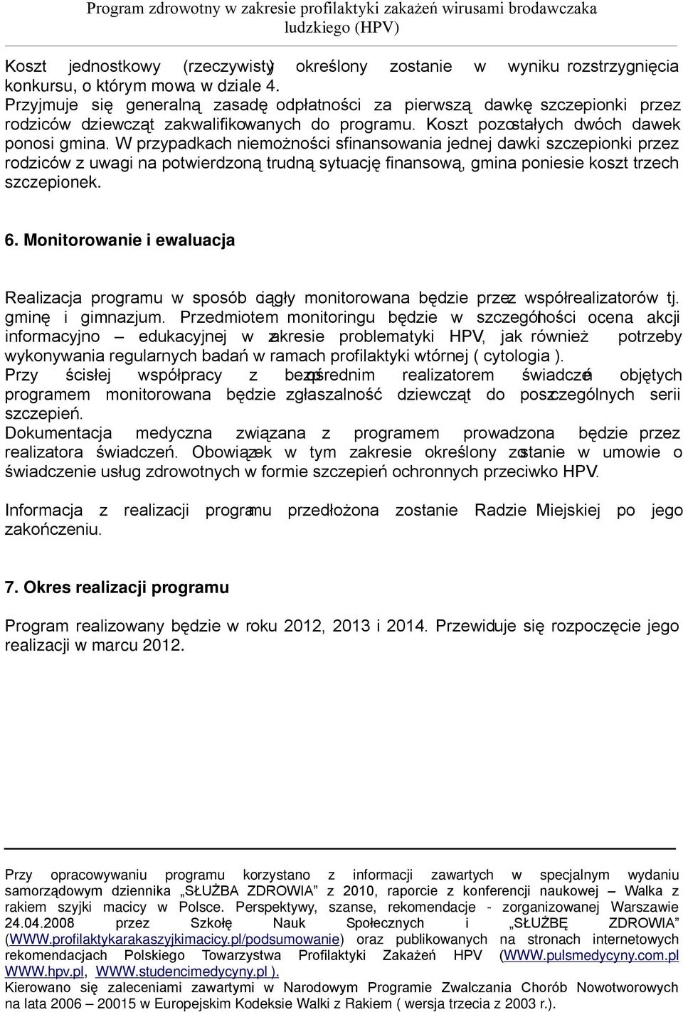 W przypadkach niemożności sfinansowania jednej dawki szczepionki przez rodziców z uwagi na potwierdzoną trudną sytuację finansową, gmina poniesie koszt trzech szczepionek. 6.