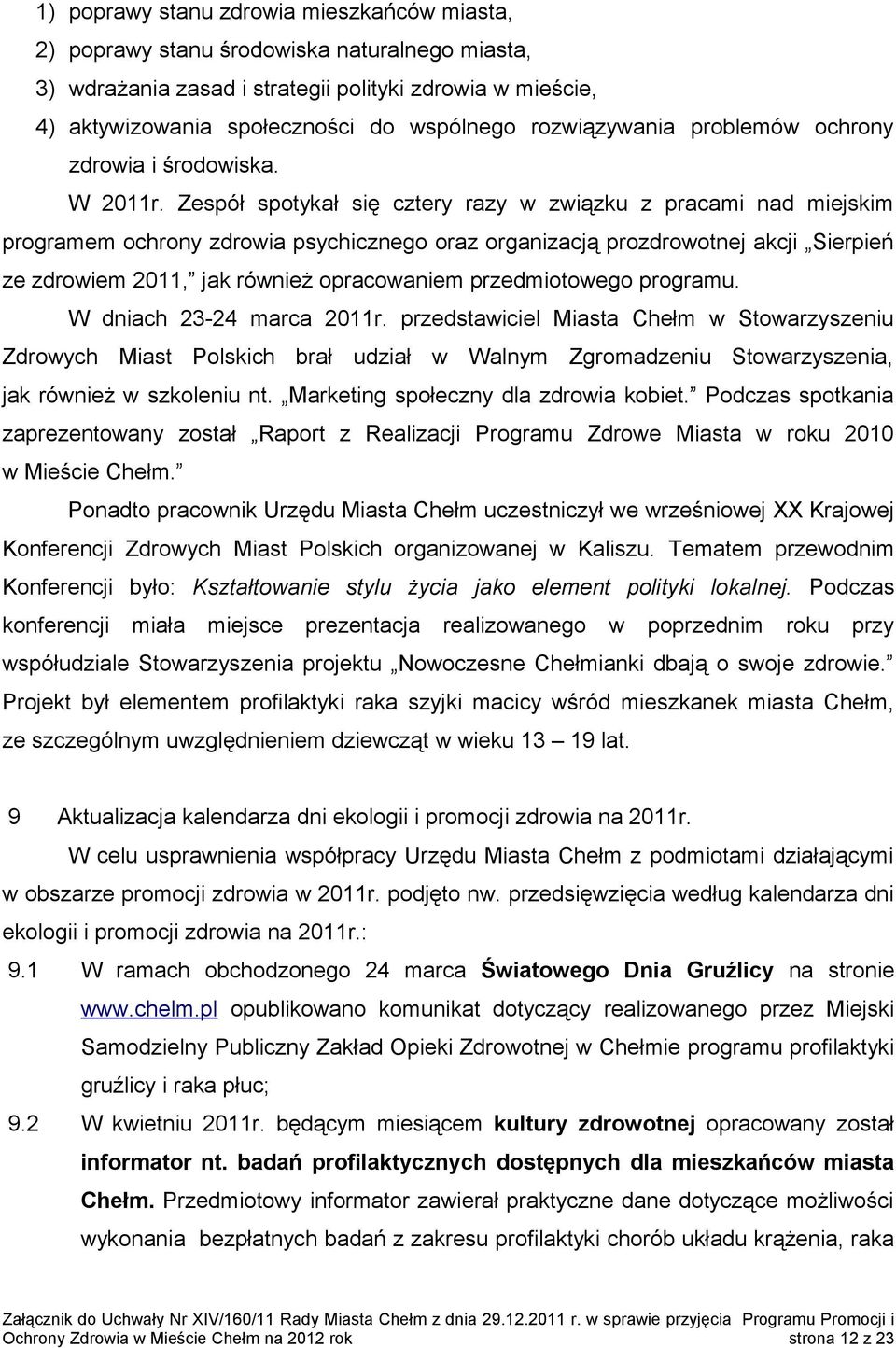 Zespół spotykał się cztery razy w związku z pracami nad miejskim programem ochrony zdrowia psychicznego oraz organizacją prozdrowotnej akcji Sierpień ze zdrowiem 2011, jak również opracowaniem