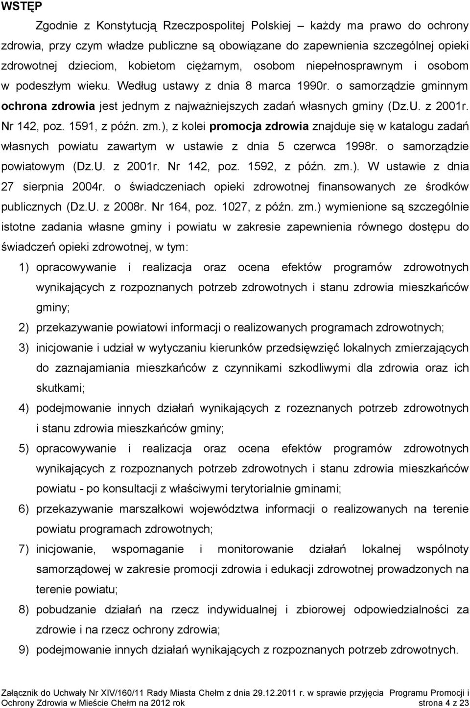 z 2001r. Nr 142, poz. 1591, z późn. zm.), z kolei promocja zdrowia znajduje się w katalogu zadań własnych powiatu zawartym w ustawie z dnia 5 czerwca 1998r. o samorządzie powiatowym (Dz.U. z 2001r.