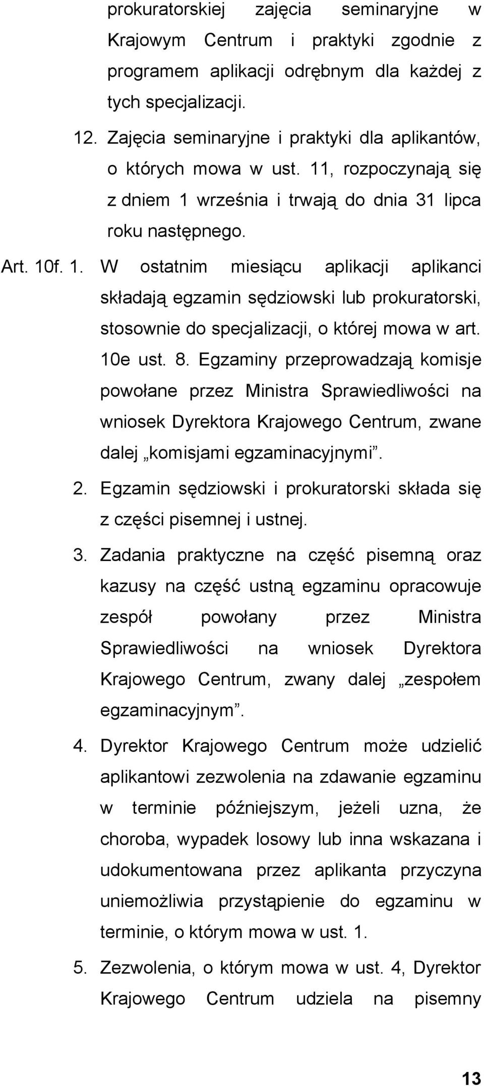 , rozpoczynają się z dniem 1 września i trwają do dnia 31 lipca roku następnego. Art. 10f. 1. W ostatnim miesiącu aplikacji aplikanci składają egzamin sędziowski lub prokuratorski, stosownie do specjalizacji, o której mowa w art.