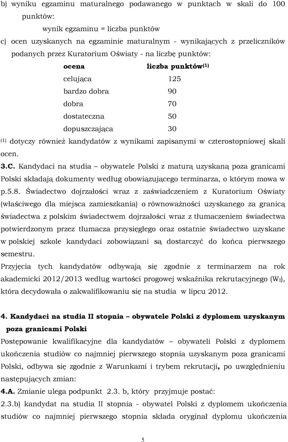 czterostopniowej skali ocen. 3.C. Kandydaci na studia obywatele Polski z maturą uzyskaną poza granicami Polski składają dokumenty według obowiązującego terminarza, o którym mowa w p.5.8.