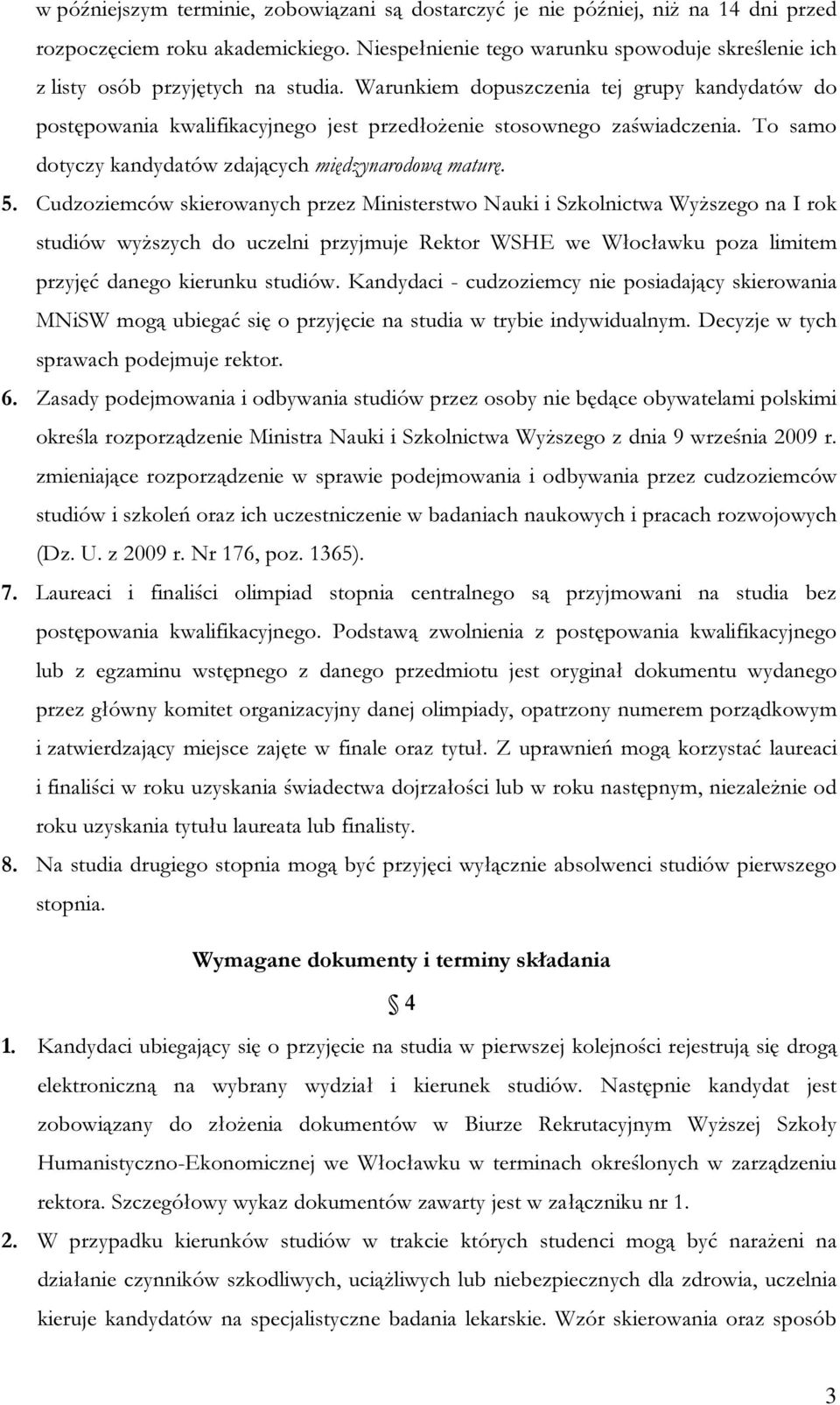 Warunkiem dopuszczenia tej grupy kandydatów do postępowania kwalifikacyjnego jest przedłożenie stosownego zaświadczenia. To samo dotyczy kandydatów zdających międzynarodową maturę. 5.