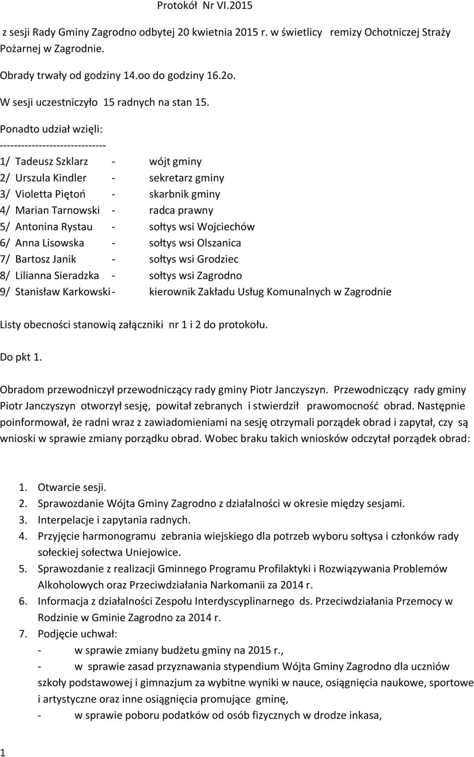 Ponadto udział wzięli: ------------------------------ 1/ Tadeusz Szklarz - wójt gminy 2/ Urszula Kindler - sekretarz gminy 3/ Violetta Piętoń - skarbnik gminy 4/ Marian Tarnowski - radca prawny 5/