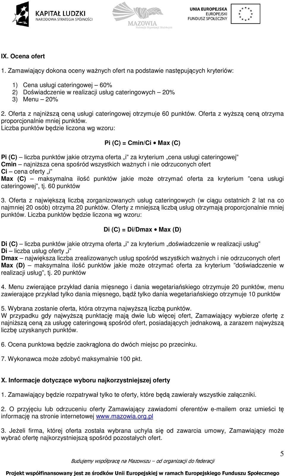 Liczba punktów będzie liczona wg wzoru: Pi (C) = Cmin/Ci Max (C) Pi (C) liczba punktów jakie otrzyma oferta i za kryterium cena usługi cateringowej Cmin najniŝsza cena spośród wszystkich waŝnych i