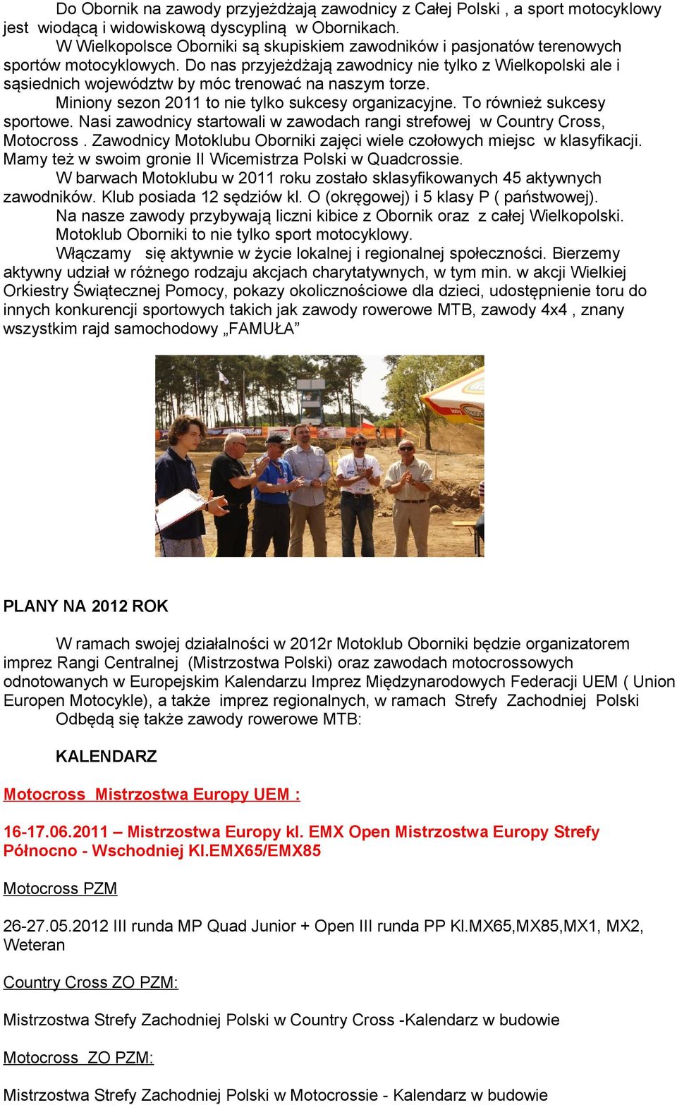 Do nas przyjeżdżają zawodnicy nie tylko z Wielkopolski ale i sąsiednich województw by móc trenować na naszym torze. Miniony sezon 2011 to nie tylko sukcesy organizacyjne. To również sukcesy sportowe.