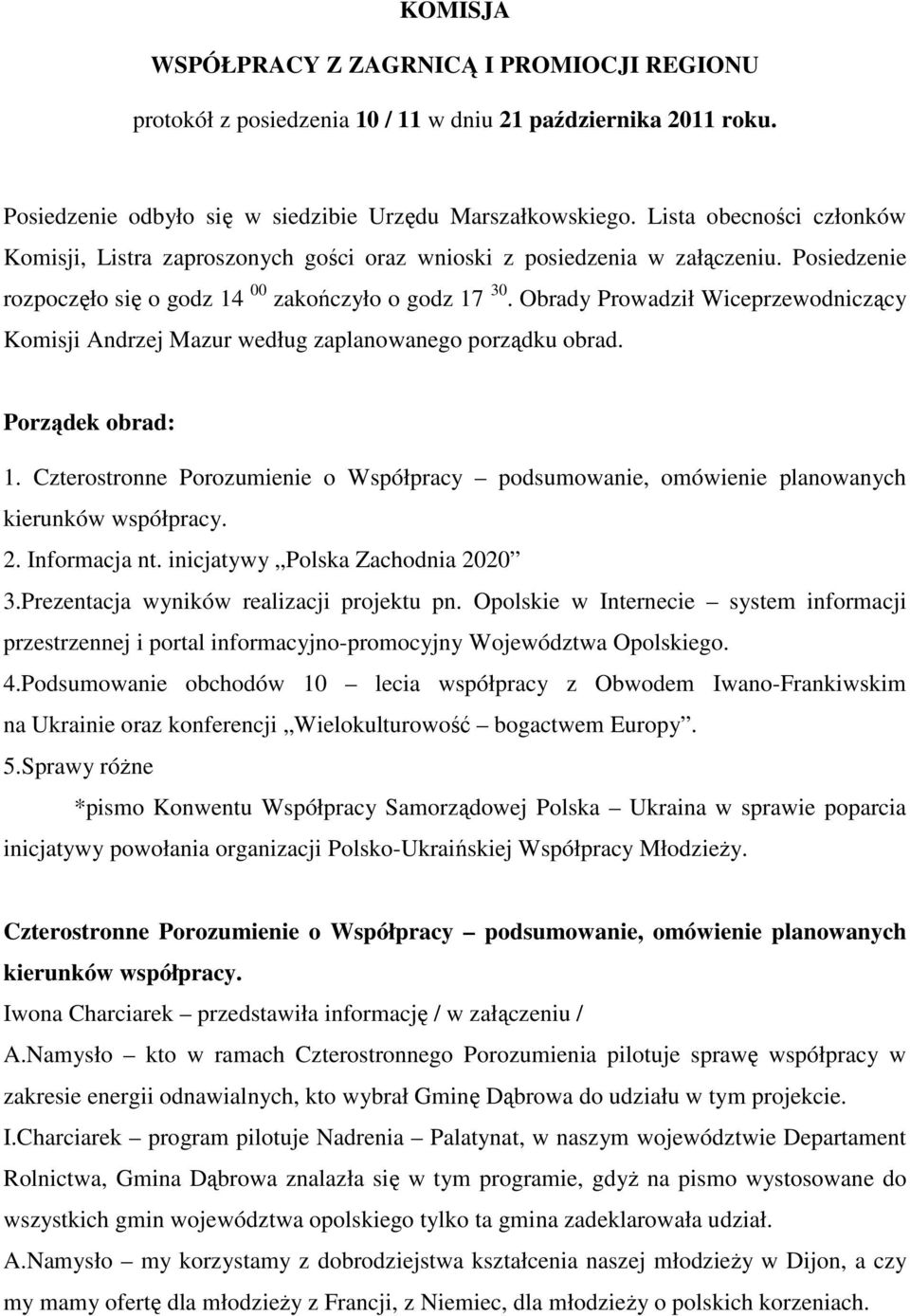 Obrady Prowadził Wiceprzewodniczący Komisji Andrzej Mazur według zaplanowanego porządku obrad. Porządek obrad: 1.