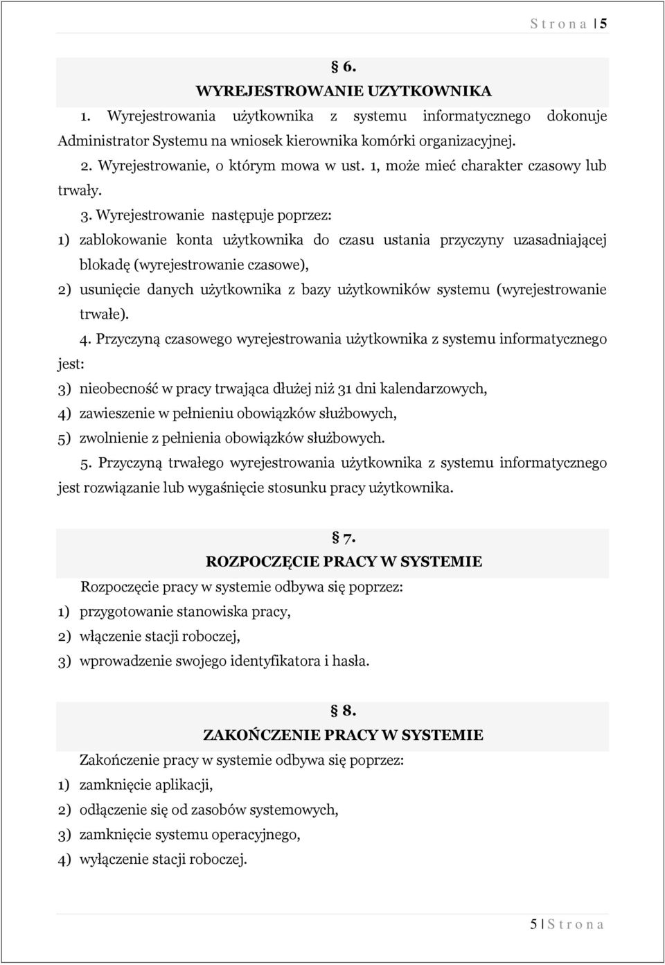 Wyrejestrowanie następuje poprzez: 1) zablokowanie konta użytkownika do czasu ustania przyczyny uzasadniającej blokadę (wyrejestrowanie czasowe), 2) usunięcie danych użytkownika z bazy użytkowników