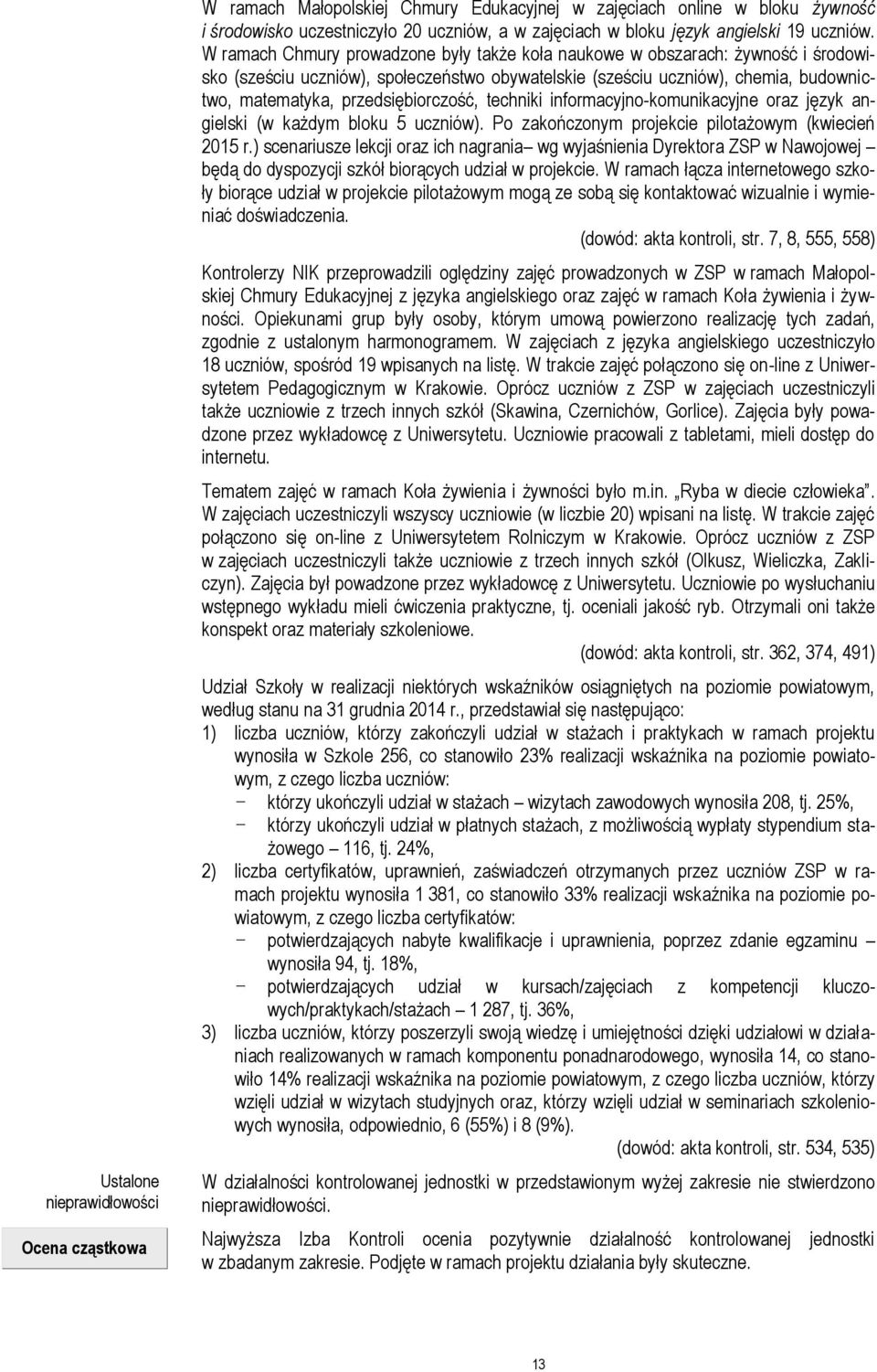 W ramach Chmury prowadzone były także koła naukowe w obszarach: żywność i środowisko (sześciu uczniów), społeczeństwo obywatelskie (sześciu uczniów), chemia, budownictwo, matematyka,