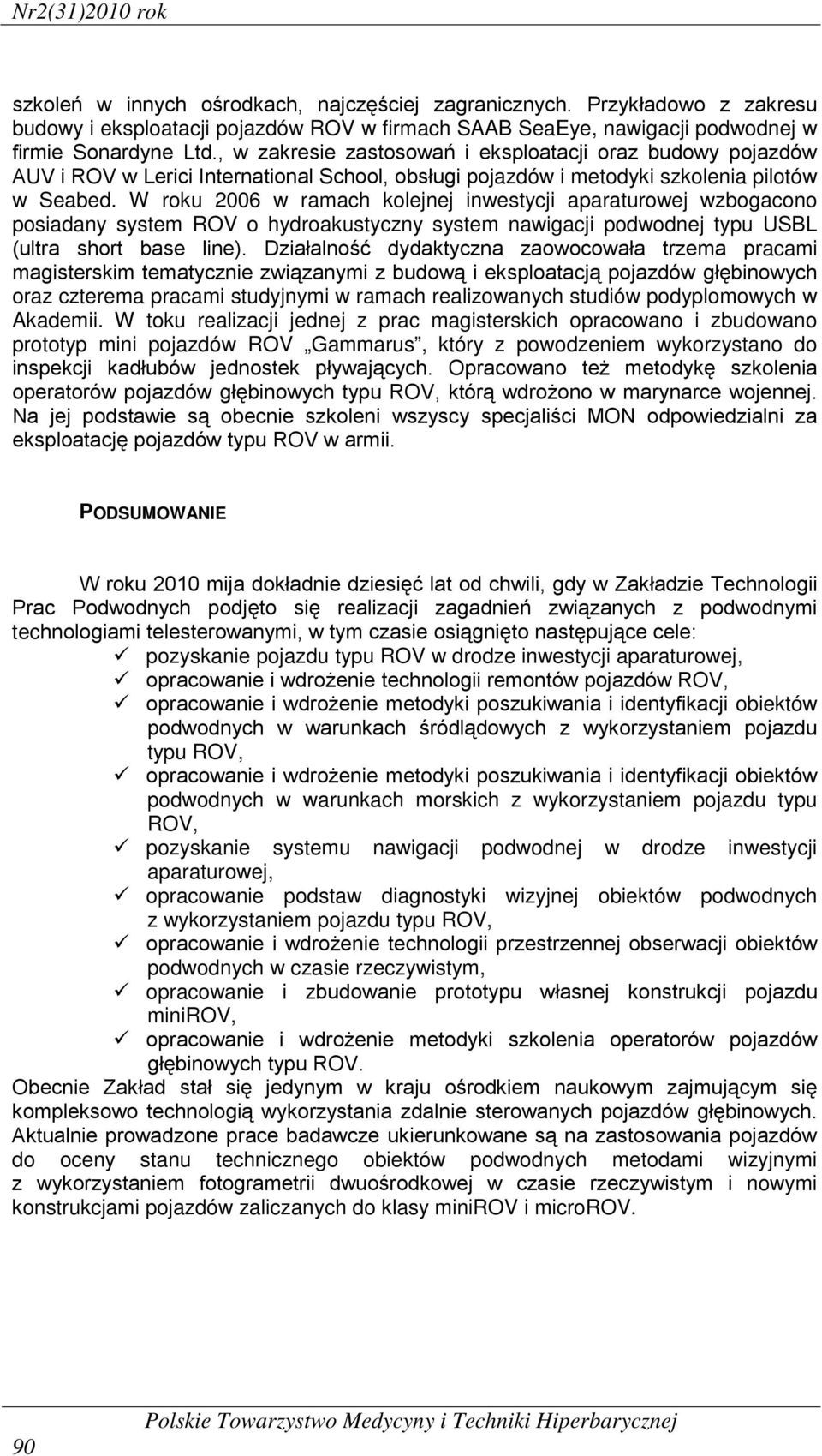 W roku 2006 w ramach kolejnej inwestycji aparaturowej wzbogacono posiadany system ROV o hydroakustyczny system nawigacji podwodnej typu USBL (ultra short base line).