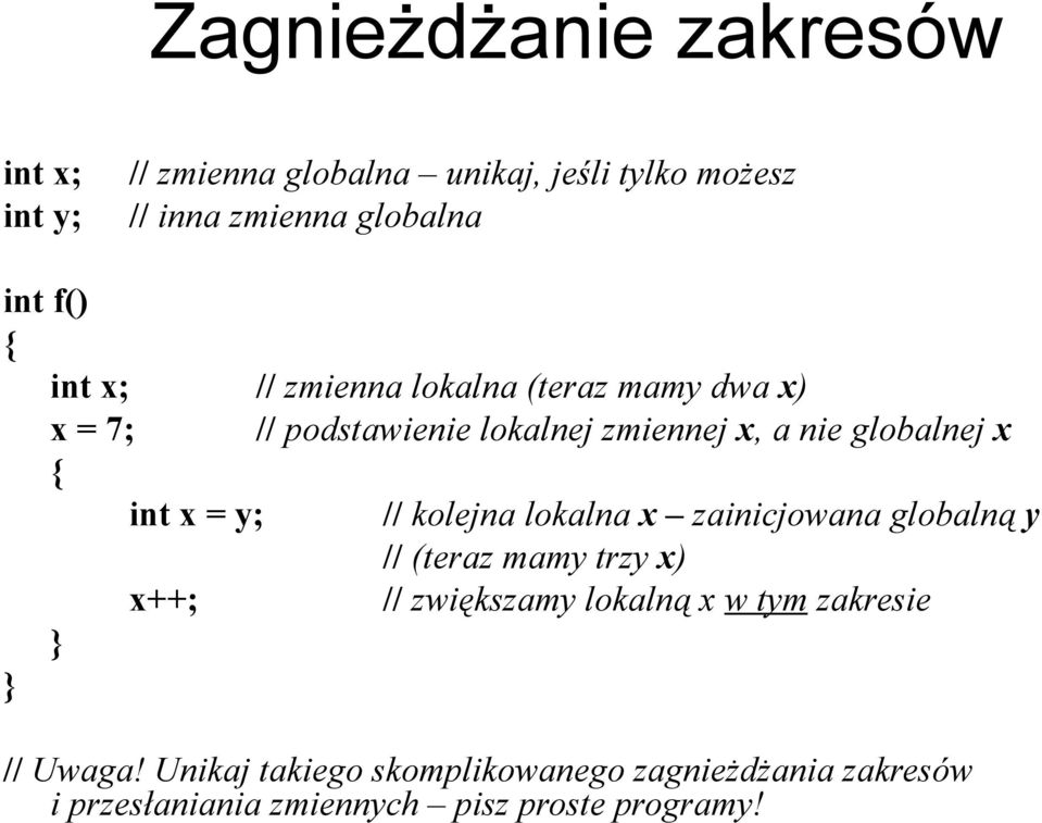 = y; // kolejna lokalna x zainicjowana globalną y // (teraz mamy trzy x) x++; // zwiększamy lokalną x w tym zakresie