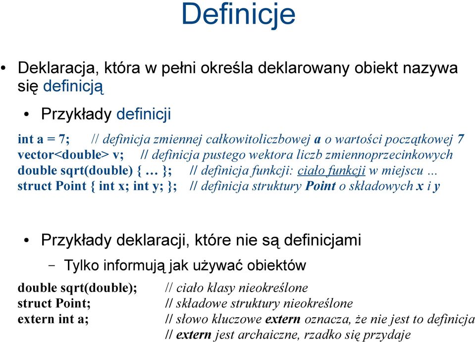 int x; int y; }; // definicja struktury Point o składowych x i y Przykłady deklaracji, które nie są definicjami Tylko informują jak używać obiektów double sqrt(double); struct