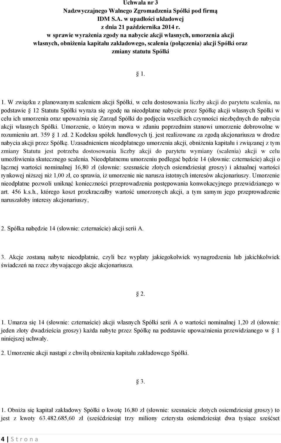 1. W związku z planowanym scaleniem akcji Spółki, w celu dostosowania liczby akcji do parytetu scalenia, na podstawie 12 Statutu Spółki wyraża się zgodę na nieodpłatne nabycie przez Spółkę akcji