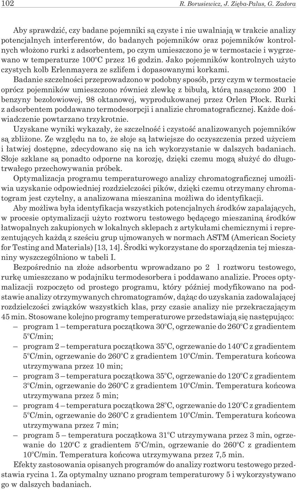 czym umieszczono je w termostacie i wygrzewano w temperaturze 100 o C przez 16 godzin. Jako pojemników kontrolnych u yto czystych kolb Erlenmayera ze szlifem i dopasowanymi korkami.