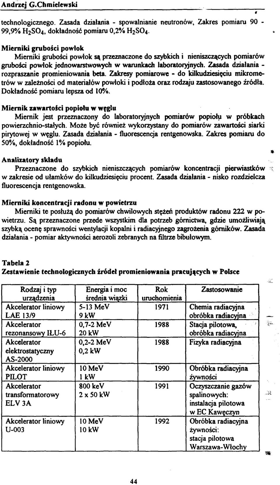 Zasada działania - rozpraszanie promieniowania beta. Zakresy pomiarowe - do kilkudziesięciu mikrometrów w zależności od materiałów powłoki i podłoża oraz rodzaju zastosowanego źródła.