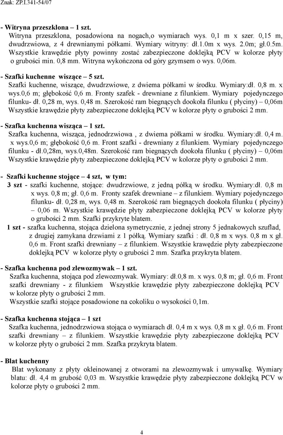 Szafki kuchenne, wiszące, dwudrzwiowe, z dwiema półkami w środku. Wymiary:dł. 0,8 m. x wys.0,6 m; głębokość 0,6 m. Fronty szafek - drewniane z filunkiem. Wymiary pojedynczego filunku- dł. 0,28 m, wys.