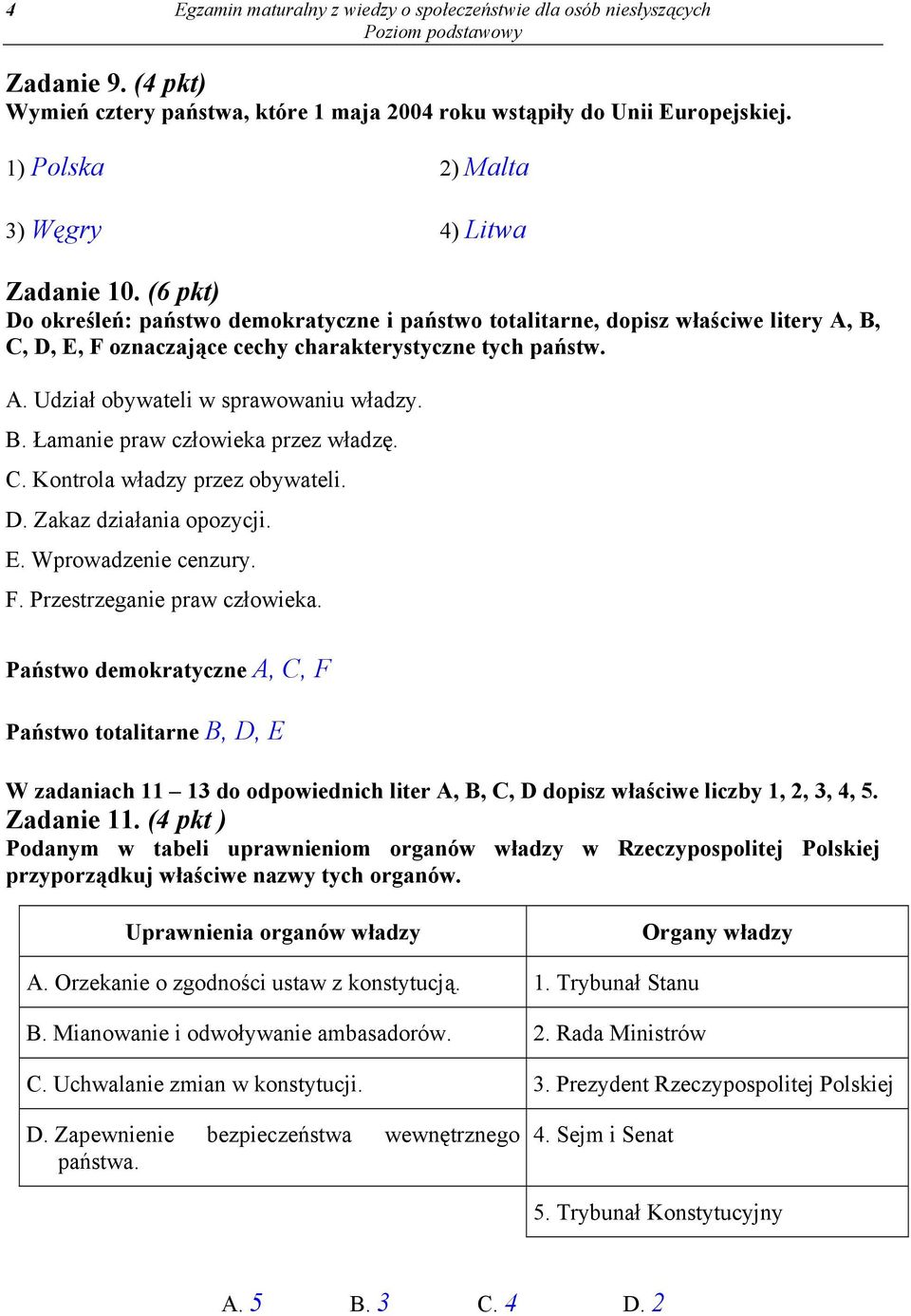 (6 pkt) Do określeń: państwo demokratyczne i państwo totalitarne, dopisz właściwe litery A, B, C, D, E, F oznaczające cechy charakterystyczne tych państw. A. Udział obywateli w sprawowaniu władzy. B. Łamanie praw człowieka przez władzę.