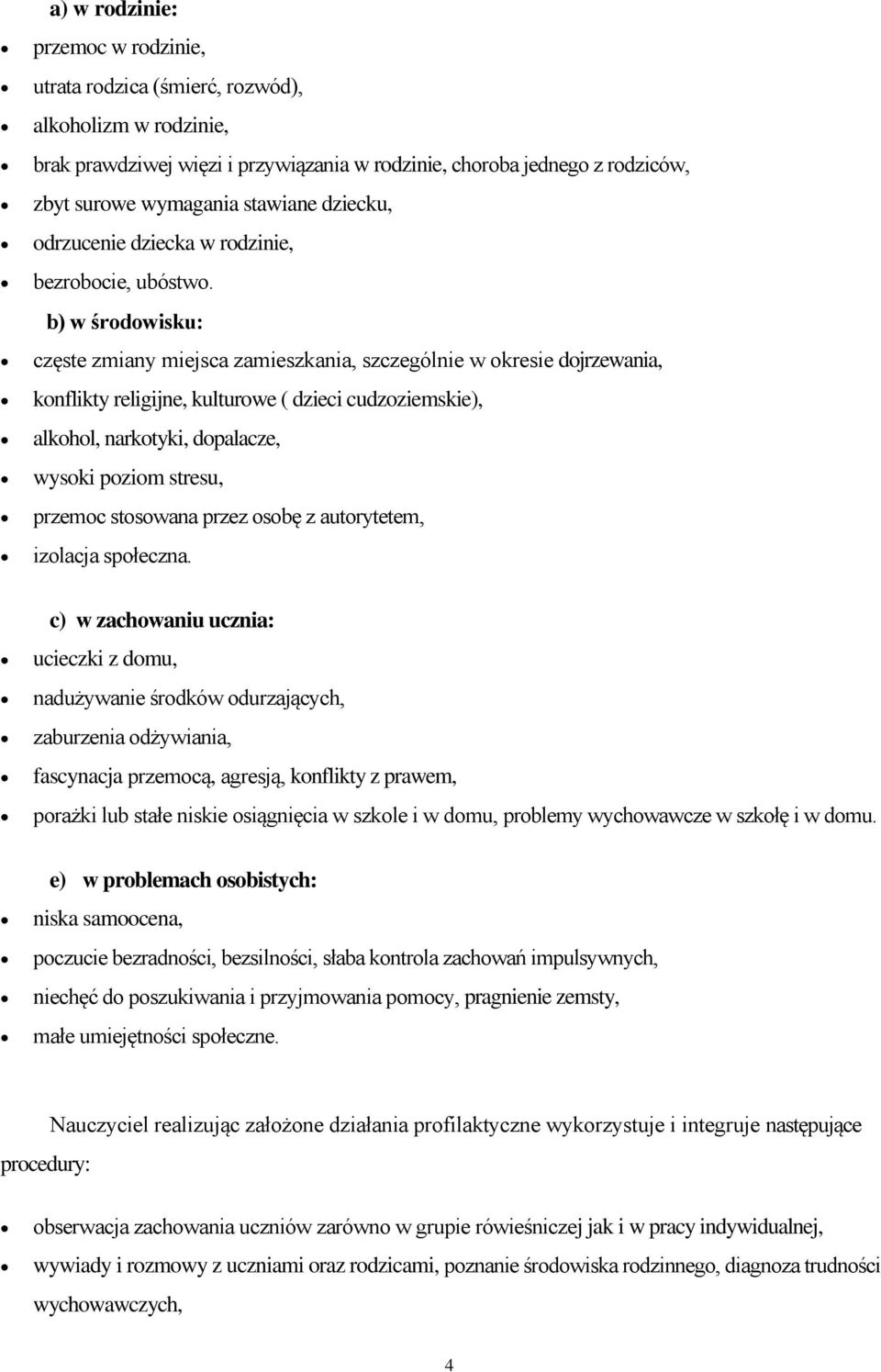 b) w środowisku: częste zmiany miejsca zamieszkania, szczególnie w okresie dojrzewania, konflikty religijne, kulturowe ( dzieci cudzoziemskie), alkohol, narkotyki, dopalacze, wysoki poziom stresu,