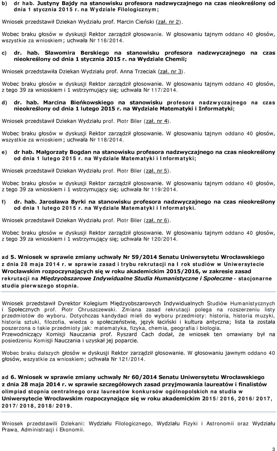 na Wydziale Chemii; Wniosek przedstawiła Dziekan Wydziału prof. Anna Trzeciak (zał. nr 3). z tego 39 za wnioskiem i 1 wstrzymujący się; uchwała Nr 117/2014. d) dr. hab.