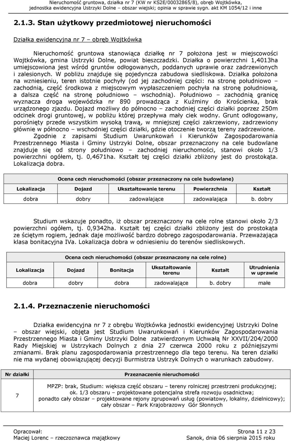 Działka o powierzchni 1,4013ha umiejscowiona jest wśród gruntów odłogowanych, poddanych uprawie oraz zadrzewionych i zalesionych. W pobliżu znajduje się pojedyncza zabudowa siedliskowa.