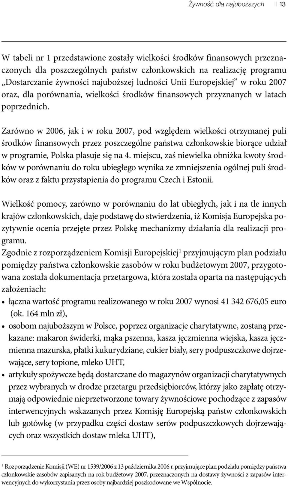 Zarówno w 2006, jak i w roku 2007, pod względem wielkości otrzymanej puli środków finansowych przez poszczególne państwa członkowskie biorące udział w programie, Polska plasuje się na 4.