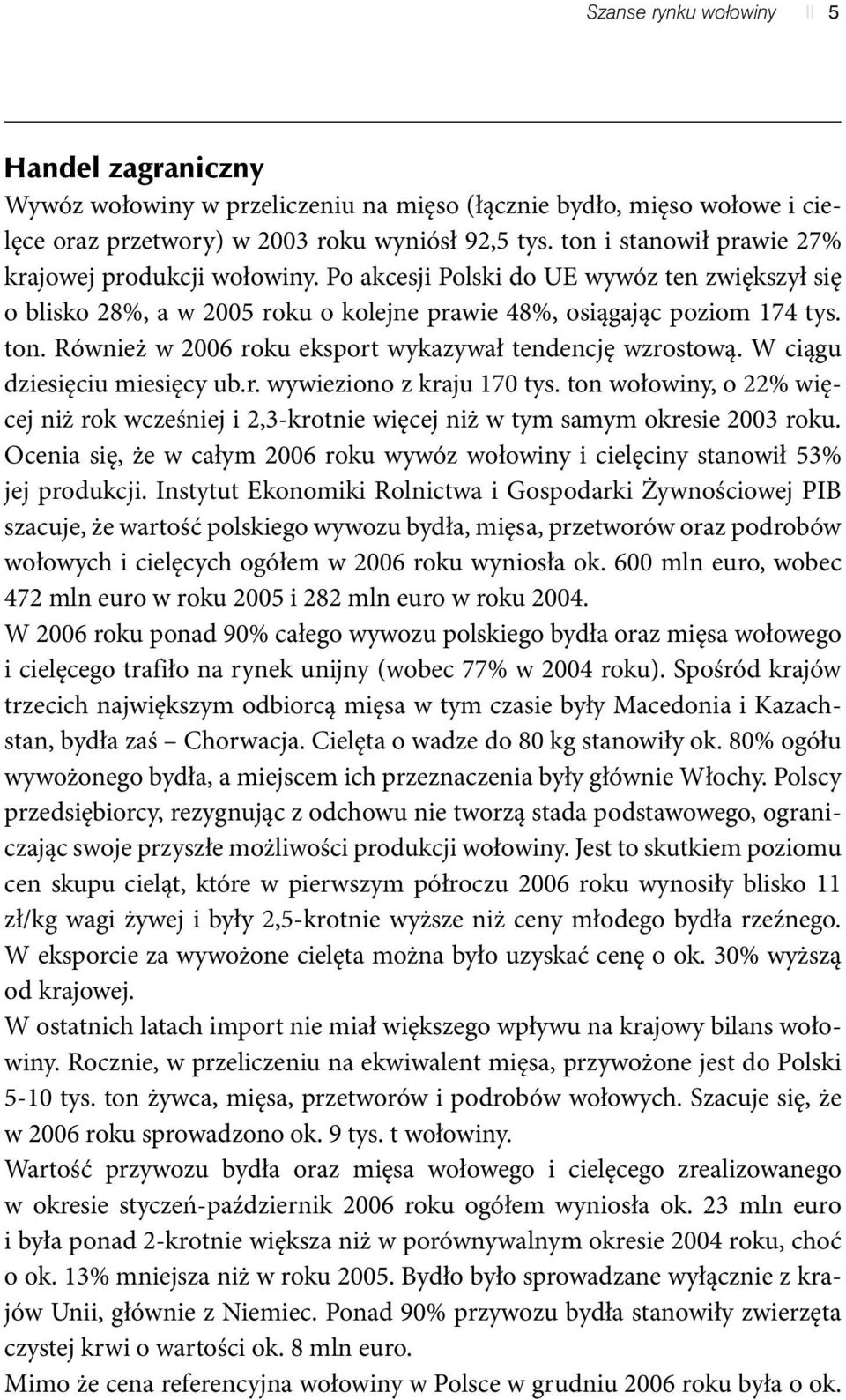 Również w 2006 roku eksport wykazywał tendencję wzrostową. W ciągu dziesięciu miesięcy ub.r. wywieziono z kraju 170 tys.