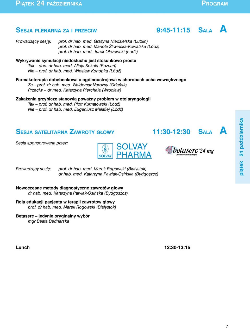 dr hab. med. Waldemar Narożny (Gdańsk) Przeciw dr med. Katarzyna Pierchała (Wrocław) Zakażenia grzybicze stanowią poważny problem w otolaryngologii Tak prof. dr hab. med. Piotr Kurnatowski (Łódź) Nie prof.