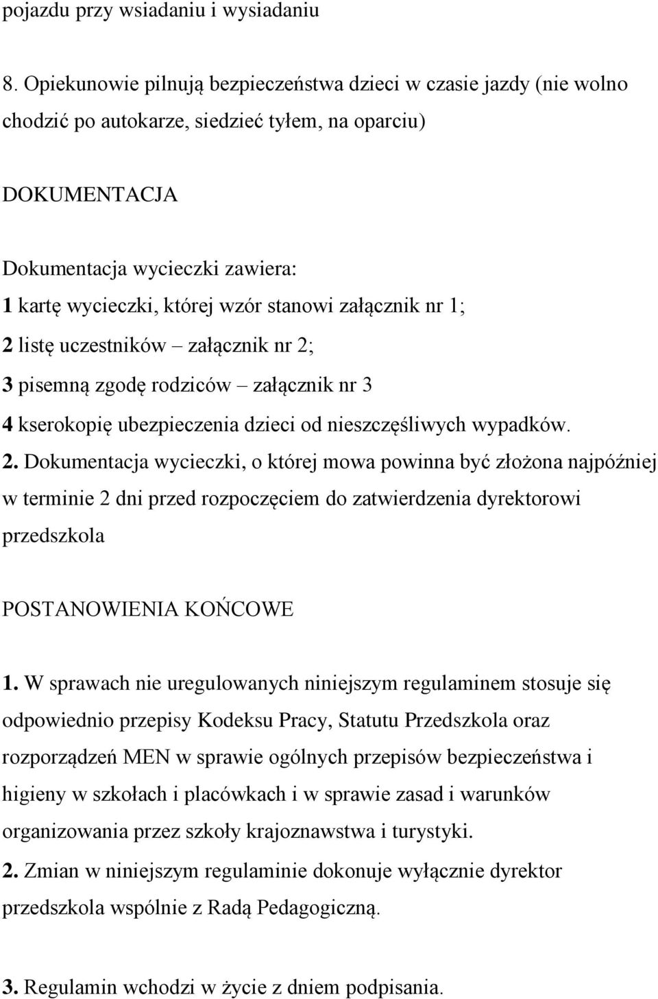 stanowi załącznik nr 1; 2 listę uczestników załącznik nr 2; 3 pisemną zgodę rodziców załącznik nr 3 4 kserokopię ubezpieczenia dzieci od nieszczęśliwych wypadków. 2. Dokumentacja wycieczki, o której mowa powinna być złożona najpóźniej w terminie 2 dni przed rozpoczęciem do zatwierdzenia dyrektorowi przedszkola POSTANOWIENIA KOŃCOWE 1.