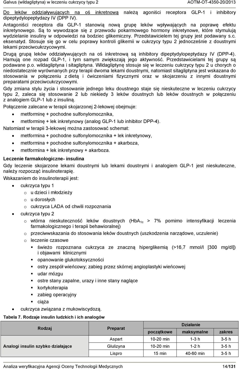 Są to wywodzące się z przewodu pokarmowego hormony inkretynowe, które stymulują wydzielanie insuliny w odpowiedzi na bodziec glikemiczny. Przedstawicielem tej grupy jest podawany s.c. eksenatyd.