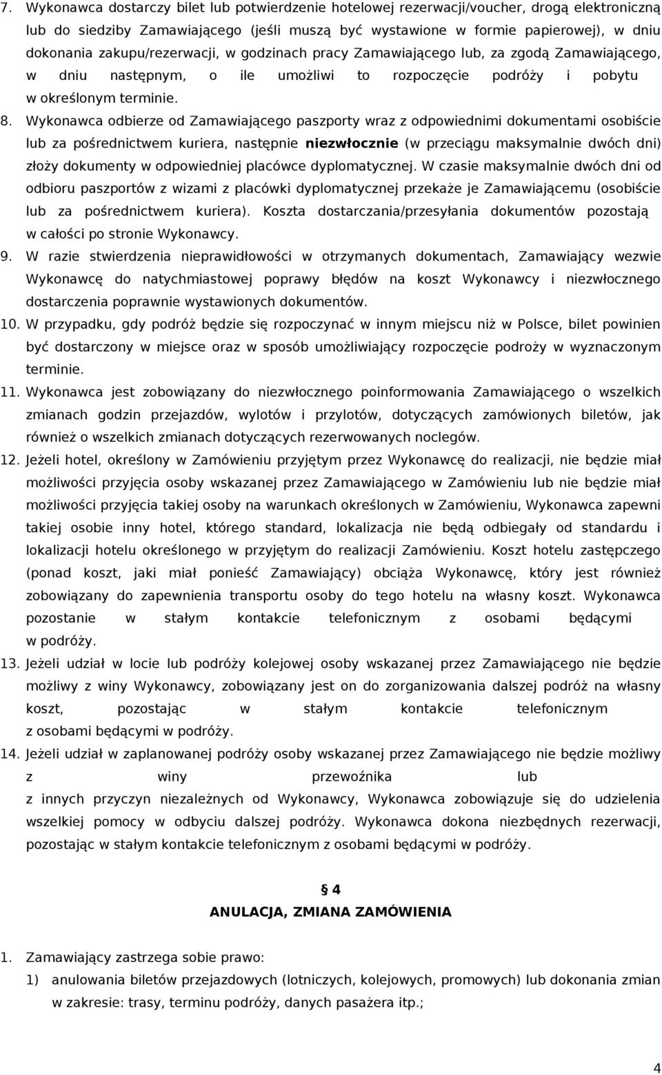 Wykonawca odbierze od Zamawiającego paszporty wraz z odpowiednimi dokumentami osobiście lub za pośrednictwem kuriera, następnie niezwłocznie (w przeciągu maksymalnie dwóch dni) złoży dokumenty w